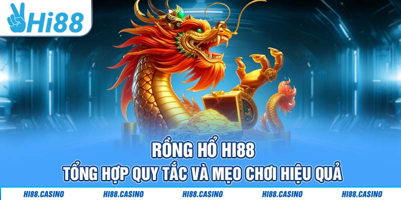 Rồng Hổ Hi88: Tổng Hợp Luật Cùng Mẹo Chơi Hiệu Quả Nhất